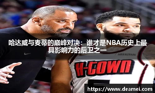 kaiyun哈达威与麦蒂的巅峰对决：谁才是NBA历史上最具影响力的后卫之一